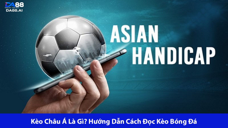 Kèo Châu Á Là Gì? Hướng Dẫn Cụ Thể Cách Đọc Kèo Bóng Đá